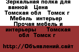 Зеркальная полка для ванной › Цена ­ 3 500 - Томская обл., Томск г. Мебель, интерьер » Прочая мебель и интерьеры   . Томская обл.,Томск г.